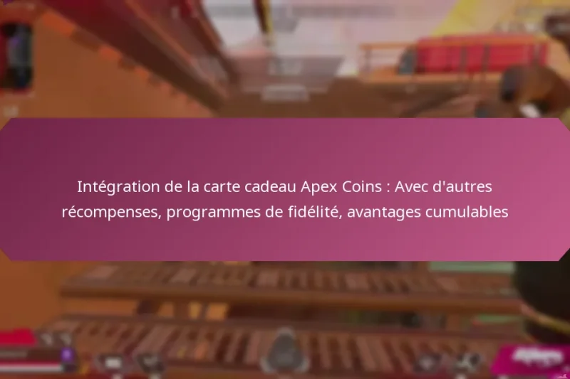 Intégration de la carte cadeau Apex Coins : Avec d’autres récompenses, programmes de fidélité, avantages cumulables