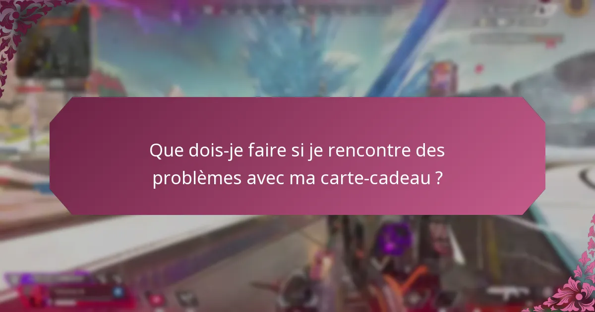 Que dois-je faire si je rencontre des problèmes avec ma carte-cadeau ?